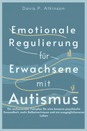 Emotionale Regulierung f?r Erwachsene mit Autismus: Ein umfassender Fahrplan f?r eine bessere psychische Gesundheit, mehr Selbstvertrauen und ein ausgeglicheneres Leben