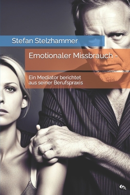 Emotionaler Missbrauch -: Ein Mediator berichtet aus seiner Berufspraxis - Stelzhammer, Stefan