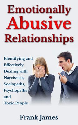 Emotionally Abusive Relationships: Identifying and Effectively Dealing with Narcissists, Sociopaths, Psychopaths and Toxic People - James, Frank