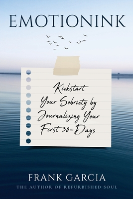 Emotionink: Kickstart Your Sobriety by Journalizing Your First 30-Days - Garcia, Frank