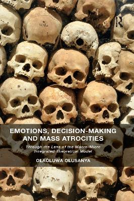 Emotions, Decision-Making and Mass Atrocities: Through the Lens of the Macro-Micro Integrated Theoretical Model - Olusanya, Olaoluwa