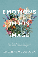 Emotions in His Image: Explore God's Purpose for Your Emotions & Cultivate Emotional Intelligence
