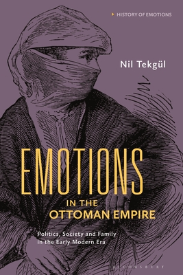 Emotions in the Ottoman Empire: Politics, Society, and Family in the Early Modern Era - Tekgl, Nil, and Stearns, Peter N (Editor), and Matt, Susan J (Editor)