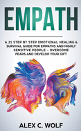 Empath: A 21 Step by Step Emotional Healing and Survival Guide for Empaths and Highly Sensitive People - Overcome Fears and Develop Your Gift