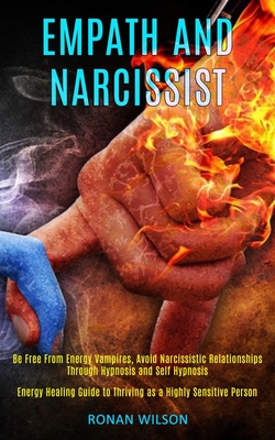 Empath and Narcissist: Be Free From Energy Vampires, Avoid Narcissistic Relationships Through Hypnosis and Self Hypnosis (Energy Healing Guide to Thriving as a Highly Sensitive Person) - Wilson, Ronan