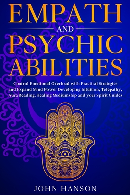 Empath and Psychic Abilities: Control Emotional Overload with Practical Strategies and Expand Mind Power Developing Intuition, Telepathy, Aura Reading, Healing Mediumship and your Spirit Guides - Hanson, John