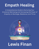 Empath Healing: A Comprehensive Guide to Nurturing Your Emotional Well-being and Harnessing the Power of Empathy to Recharge, Rebalance, and Thrive