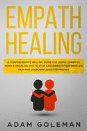 Empath Healing: A Comprehensive Healing Guide for Highly Sensitive People Enabling You to Stop Absorbing Other People's Pain and Overcome Negative Mindset