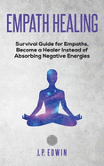 Empath Healing: Survival Guide for Empaths, Become a Healer Instead of Absorbing Negative Energies