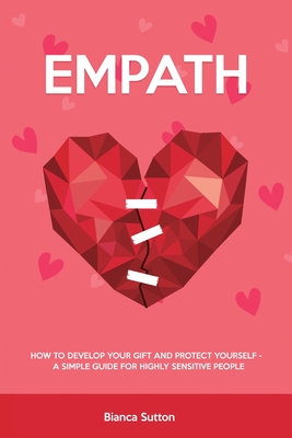 Empath: How to Develop Your Gift and Protect Yourself - A Simple Guide for Highly Sensitive People - Sutton, Bianca