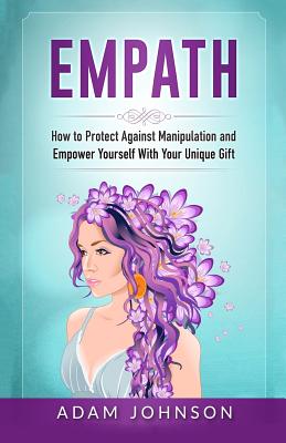 Empath: How to Protect Against Manipulation and Empower Yourself with Your Unique Gift - Johnson, Adam