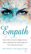 Empath: How to Thrive in Life as a Highly Sensitive - Guide to Handling Toxic Relationships and Overcoming Social Anxiety (Empath Series) (Volume 3