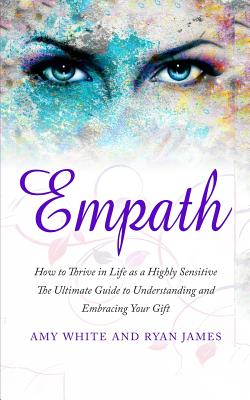 Empath: How to Thrive in Life as a Highly Sensitive - The Ultimate Guide to Understanding and Embracing Your Gift (Empath Series) (Volume 1) - James, Ryan, and White, Amy