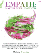 Empath: Master Your Emotions - From Overthinking to Positive Thinking: How to Overcome Panic Attacks, Anger, Anxiety and Depression with Cognitive Behavioral Therapy and Dialectical Behavior Therapy