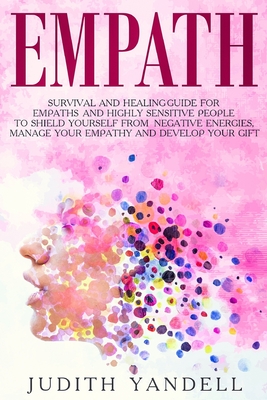 Empath: Survival and Healing Guide for Empaths and Highly Sensitive People to Shield Yourself From Negative Energies, Manage Your Empathy and Develop Your Gift - Yandell, Judith