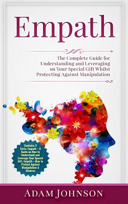 Empath: The Complete Guide for Understanding and Leveraging on Your Special Gift Whilst Protecting Against Manipulation (Contains 3 Texts) - Johnson, Adam