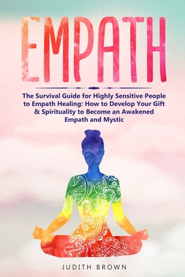 Empath: The Survival Guide for Highly Sensitive People to Empath Healing: How to Develop Your Gift & Spirituality to Become an Awakened Empath and Mystic - Brown, Judith