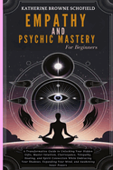 Empathy & Psychic Mastery For Beginners: A Transformative Guide to Unlocking Your Hidden Gifts, Master Intuition, Clairvoyance, Telepathy, Healing, and Spirit Connection While Embracing Your Shadows, Expanding Your Mind, and Awakening Inner Powers