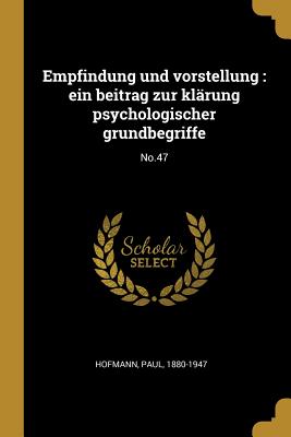 Empfindung und vorstellung: ein beitrag zur klrung psychologischer grundbegriffe: No.47 - Hofmann, Paul