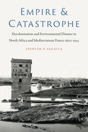 Empire and Catastrophe: Decolonization and Environmental Disaster in North Africa and Mediterranean France Since 1954