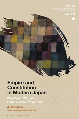 Empire and Constitution in Modern Japan: Why Could War with China Not Be Prevented? - Banno, Junji, and Gerteis, Christopher (Editor), and Stockwin, Arthur (Translated by)