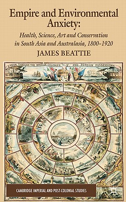 Empire and Environmental Anxiety: Health, Science, Art and Conservation in South Asia and Australasia, 1800-1920 - Beattie, J.