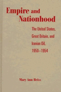 Empire and Nationhood: The United States, Great Britain, and Iranian Oil, 1950-1954 - Heiss, Mary Ann