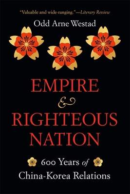 Empire and Righteous Nation: 600 Years of China-Korea Relations - Westad, Odd Arne