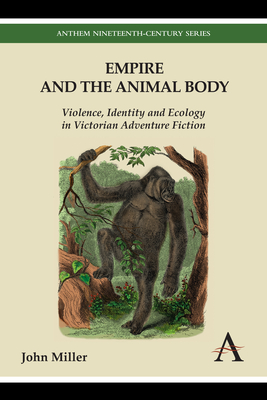 Empire and the Animal Body: Violence, Identity and Ecology in Victorian Adventure Fiction - Miller, John