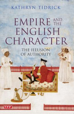 Empire and the English Character: The Illusion of Authority - Tidrick, Kathryn