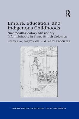 Empire, Education, and Indigenous Childhoods: Nineteenth-Century Missionary Infant Schools in Three British Colonies - May, Helen, and Kaur, Baljit, and Prochner, Larry