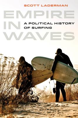 Empire in Waves: A Political History of Surfing Volume 1 - Laderman, Scott