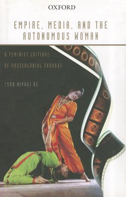 Empire, Media, and the Autonomous Woman: A Feminist Critique of Postcolonial Thought - De, Esha Niyogi