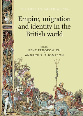 Empire, Migration and Identity in the British World - Fedorowich, Kent (Editor), and Thompson, Andrew (Editor)