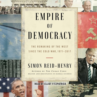 Empire of Democracy: The Remaking of the West Since the Cold War, 1971-2017 - Reid-Henry, Simon, and Fitzgerald, Elliott (Read by)