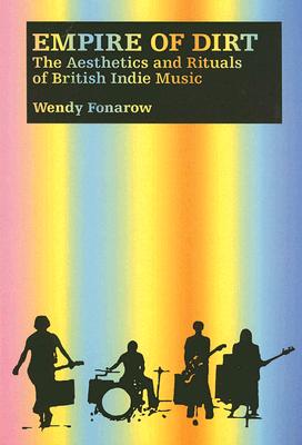 Empire of Dirt: The Aesthetics and Rituals of British Indie Music - Fonarow, Wendy