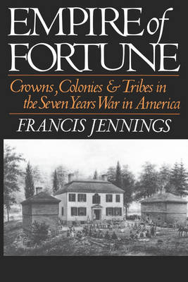 Empire of Fortune: Crowns, Colonies, and Tribes in the Seven Years War in America - Jennings, Francis