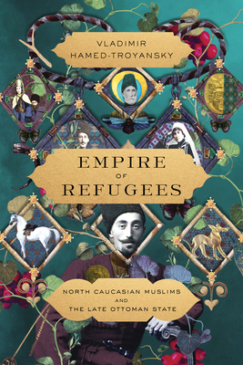 Empire of Refugees: North Caucasian Muslims and the Late Ottoman State - Hamed-Troyansky, Vladimir