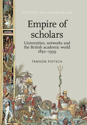Empire of Scholars: Universities, Networks and the British Academic World, 1850-1939 - Pietsch, Tamson