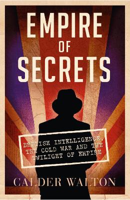 Empire of Secrets: British Intelligence, the Cold War and the Twilight of Empire - Walton, Calder