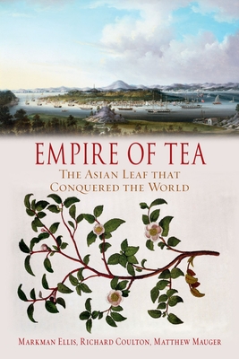 Empire of Tea: The Asian Leaf That Conquered the World - Ellis, Markman, Professor, and Coulton, Richard, and Mauger, Matthew