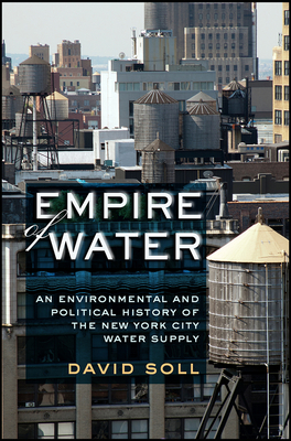Empire of Water: An Environmental and Political History of the New York City Water Supply - Soll, David