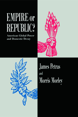 Empire or Republic?: American Global Power and Domestic Decay - Petras, James, and Morley, Morris