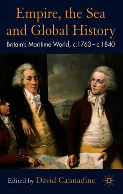 Empire, the Sea and Global History: Britain's Maritime World, C.1760-C.1840 - Cannadine, D (Editor)