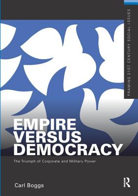 Empire Versus Democracy: The Triumph of Corporate and Military Power - Boggs, Carl