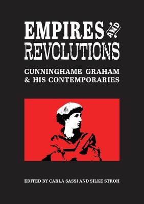 Empires and Revolutions: Cunninghame Graham and His Contemporaries - Sassi, Carla (Editor), and Stroh, Silke (Editor)