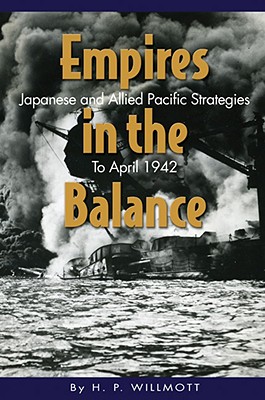 Empires in the Balance: Japanese and Allied Pacific Strategies to April 1942 - Willmott, H P