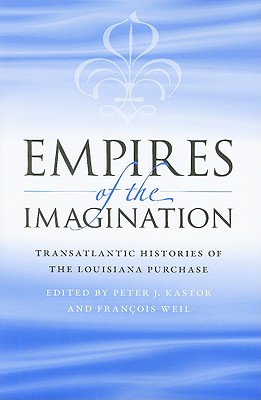 Empires of the Imagination: Transatlantic Histories of the Louisiana Purchase - Kastor, Peter J (Editor), and Weil, Franois (Editor)