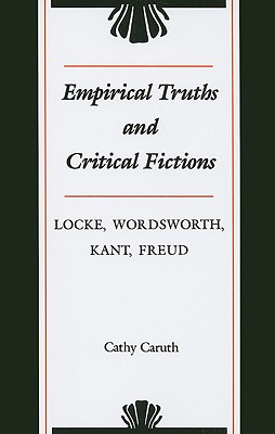 Empirical Truths and Critical Fictions: Locke, Wordsworth, Kant, Freud - Caruth, Cathy