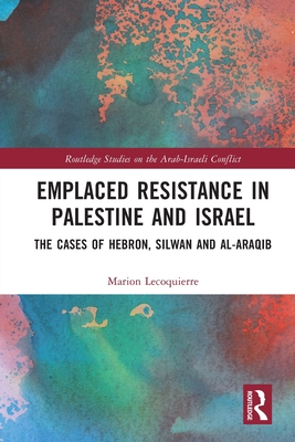 Emplaced Resistance in Palestine and Israel: The Cases of Hebron, Silwan and al-Araqib - Lecoquierre, Marion